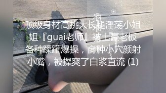 顶级身材高挑大长腿淫荡小姐姐『guai老师』被土豪老板各种蹂躏爆操，肏肿小穴颜射小嘴，被操爽了白浆直流 (1)