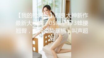 【我的枪好长】泡良大神新作最新大学妹子05年，173蜂腰翘臀，各种姿势暴插，叫声超甜