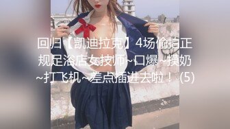 回归【凯迪拉克】4场偷拍正规足浴店女技师~口爆~摸奶~打飞机~差点插进去啦！ (5)