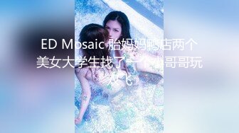 ED Mosaic 胎妈妈鸭店两个美女大学生找了一个小哥哥玩双飞