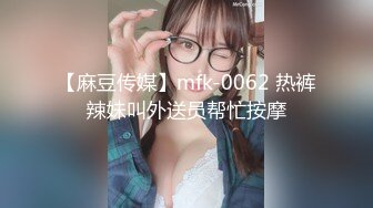 【麻豆传媒】mfk-0062 热裤辣妹叫外送员帮忙按摩