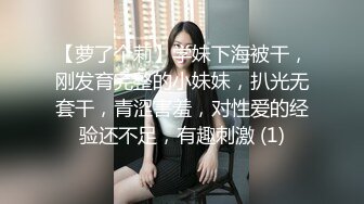 【萝了个莉】学妹下海被干，刚发育完整的小妹妹，扒光无套干，青涩害羞，对性爱的经验还不足，有趣刺激 (1)