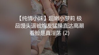 【纯情小妹】超嫩小萝莉 极品馒头逼被炮友猛操直达高潮看脸是真淫荡 (2)