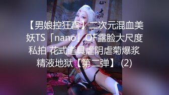 【男娘控狂喜】二次元混血美妖TS「nano」OF露脸大尺度私拍 花式道具虐阴虐菊爆浆精液地狱【第二弹】 (2)