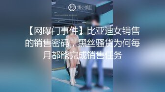 【网曝门事件】比亚迪女销售的销售密码，黑丝骚货为何每月都能完成销售任务