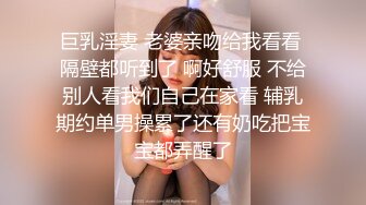 巨乳淫妻 老婆亲吻给我看看 隔壁都听到了 啊好舒服 不给别人看我们自己在家看 辅乳期约单男操累了还有奶吃把宝宝都弄醒了