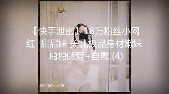 【快手泄密】18万粉丝小网红  甜甜妹 美乳极品身材嫩妹 啪啪做爱+自慰 (4)