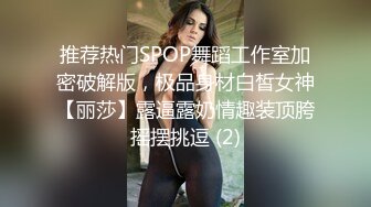 推荐热门SPOP舞蹈工作室加密破解版，极品身材白皙女神【丽莎】露逼露奶情趣装顶胯摇摆挑逗 (2)