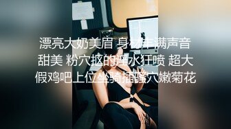 漂亮大奶美眉 身材丰满声音甜美 粉穴抠的淫水狂喷 超大假鸡吧上位坐骑插骚穴嫩菊花