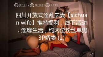 四川开放式淫乱夫妻【sichuan wife】推特福利，线下活动，淫靡生活，约两位粉丝单男3P娇妻 (1)