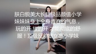 肤白貌美大长腿极品颜值小学妹妹妹身上全身青春的气息，玩的开 放的开 才能彻底的舒服！顶级反差婊女高小学妹