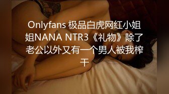 Onlyfans 极品白虎网红小姐姐NANA NTR3《礼物》除了老公以外又有一个男人被我榨干