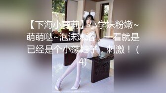 【下海小萝莉】小学妹粉嫩~萌萌哒~泡沫沐浴，一看就是已经是个小荡妇了，刺激！ (4)