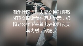 海角社区淫乱夫妻交换群寝取NTR文职淑女在酒店跪舔，绿帽老公楼下等着老婆被群友无套内射，微露脸