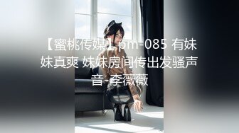 【蜜桃传媒】pm-085 有妹妹真爽 妹妹房间传出发骚声音-李薇薇