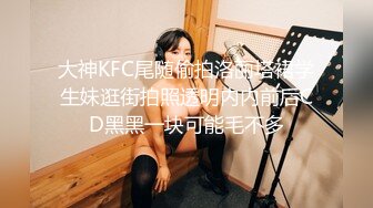 大神KFC尾随偷拍洛丽塔裙学生妹逛街拍照透明内内前后CD黑黑一块可能毛不多