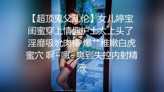 【超顶鬼父乱伦】女儿婷宝 闺蜜穿上情趣护士太上头了 淫靡吸吮肉棒 爆艹稚嫩白虎蜜穴 啊~嗯~爽到失控内射精液