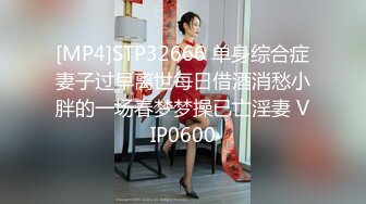 [MP4]STP32666 单身综合症妻子过早离世每日借酒消愁小胖的一场春梦梦操已亡淫妻 VIP0600