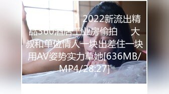 【新片速遞】2022新流出精品360酒店工业房偷拍❤️大叔和单位情人一块出差住一块用AV姿势实力草她[636MB/MP4/28:27]