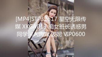 [MP4]STP32617 星空无限传媒 XKGA013 痴女班长诱惑男同学深入肉穴 波妮 VIP0600