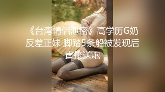 《台湾情侣泄密》高学历G奶反差正妹 脚踏5条船被发现后直接送炮