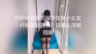 [MP4]纹身哥操学生妹小女友！纤细美腿苗条！按着头深喉插嘴