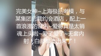 完美女神~上海极品嫩模，与某集团总裁约会酒店，配上一首浪漫的音乐~爱得真是太销魂上头啦~爱了爱了~无套内射！白浆都流出来了！