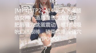 [MP4]STP29414 新人下海颜值女神！道具自慰炮友操逼！肥唇骚穴跳蛋震动，抓起屌吸吮口活很棒，骑乘位爆操骚穴 VIP0600