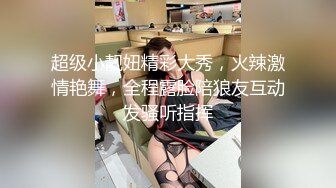 超级小靓妞精彩大秀，火辣激情艳舞，全程露脸陪狼友互动发骚听指挥