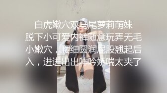 ✿白虎嫩穴双马尾萝莉萌妹✿脱下小可爱内裤随意玩弄无毛小嫩穴，腰细圆润屁股翘起后入，进进出出呻吟娇喘太夹了