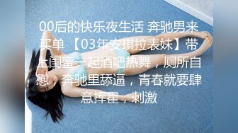 00后的快乐夜生活 奔驰男来买单 【03年安琪拉表妹】带上闺蜜一起酒吧热舞，厕所自慰，奔驰里舔逼，青春就要肆意挥霍，刺激