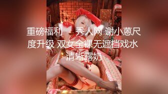 重磅福利❤️秀人网 谢小蒽尺度升级 双女全裸无遮挡戏水 清晰露奶