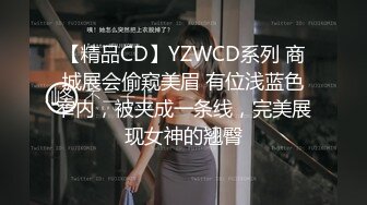 【精品CD】YZWCD系列 商城展会偷窥美眉 有位浅蓝色窄内，被夹成一条线，完美展现女神的翘臀