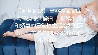 【新片速遞】 黑客破解家庭网络摄像头偷拍❤️新婚小胖和娇妻的日常性生活给媳妇舔得表情美滋滋的[488MB/MP4/34:01]