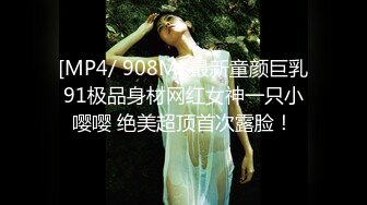 [MP4/ 908M] 最新童颜巨乳91极品身材网红女神一只小嘤嘤 绝美超顶首次露脸！