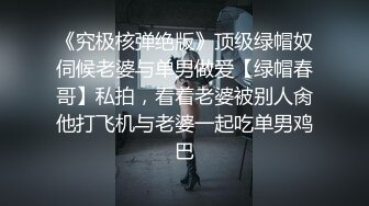 《究极核弹绝版》顶级绿帽奴伺候老婆与单男做爱【绿帽春哥】私拍，看着老婆被别人肏他打飞机与老婆一起吃单男鸡巴