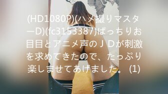 (HD1080P)(ハメ撮りマスターD)(fc3153387)ぱっちりお目目とアニメ声のＪＤが刺激を求めてきたので、たっぷり楽しませてあげました。 (1)