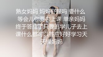 熟女妈妈 妈妈舒服吗 要什么 等会儿你要去上课 单亲妈妈终于答应了只要逃学儿子去上课什么都可以答应好好学习天天操妈妈