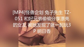 [MP4]怪兽企划 兔子先生 TZ-051 和好兄弟偷偷分享漂亮的女友 被她发现了就一起玩3P 明日香