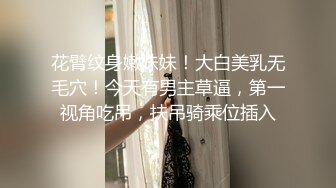 花臂纹身嫩妹妹！大白美乳无毛穴！今天有男主草逼，第一视角吃吊，扶吊骑乘位插入