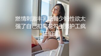 燃情刺激丰乳肥臀少妇性欲太强了自己扣菊花勾引男护工疯狂扣逼