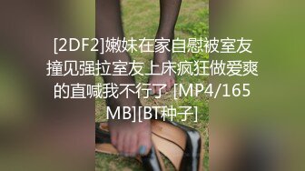 [2DF2]嫩妹在家自慰被室友撞见强拉室友上床疯狂做爱爽的直喊我不行了 [MP4/165MB][BT种子]