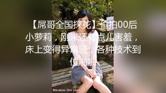 【屌哥全国探花】偷拍00后小萝莉，刚来还有点儿害羞，床上变得异常骚，各种技术到位啪啪