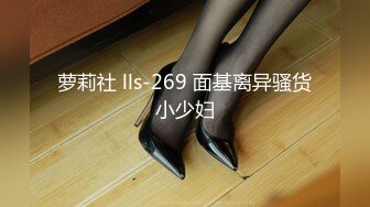 萝莉社 lls-269 面基离异骚货小少妇