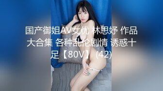 国产御姐AV女优 林思妤 作品大合集 各种乱伦剧情 诱惑十足【80V】 (42)