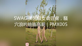 SWAG 美乳騷女磨豆腐，騷穴浪吟抽搐高潮｜PMX005