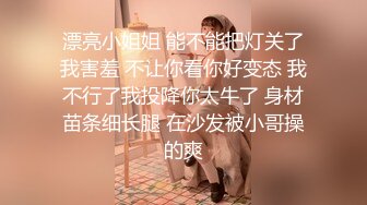 漂亮小姐姐 能不能把灯关了我害羞 不让你看你好变态 我不行了我投降你太牛了 身材苗条细长腿 在沙发被小哥操的爽