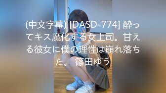 (中文字幕) [DASD-774] 酔ってキス魔化する女上司。甘える彼女に僕の理性は崩れ落ちた。 篠田ゆう