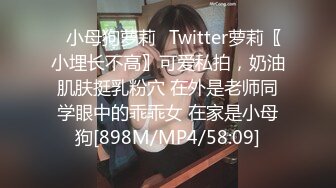 ✿小母狗萝莉✿Twitter萝莉〖小埋长不高〗可爱私拍，奶油肌肤挺乳粉穴 在外是老师同学眼中的乖乖女 在家是小母狗[898M/MP4/58:09]