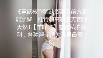 《重磅核弹稀缺资源》前方高能预警！推特超高颜值无药纯天然T【羊咩咩】露脸私拍福利，各种淫荡行为直男最爱 (8)